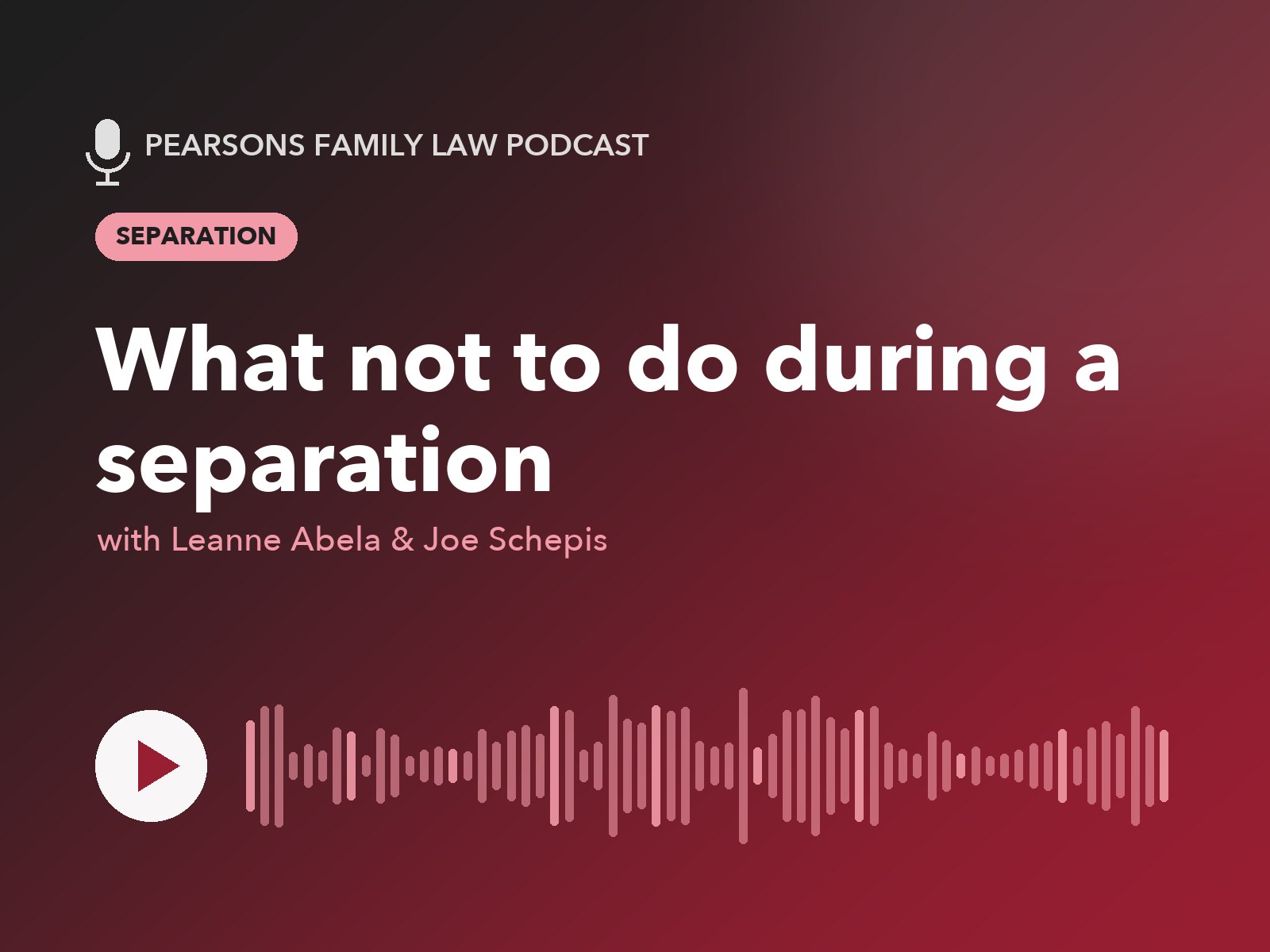 Pearsons Family Law Podcast: What not to do during a separation, with Leanne Abela & Joe Schepis