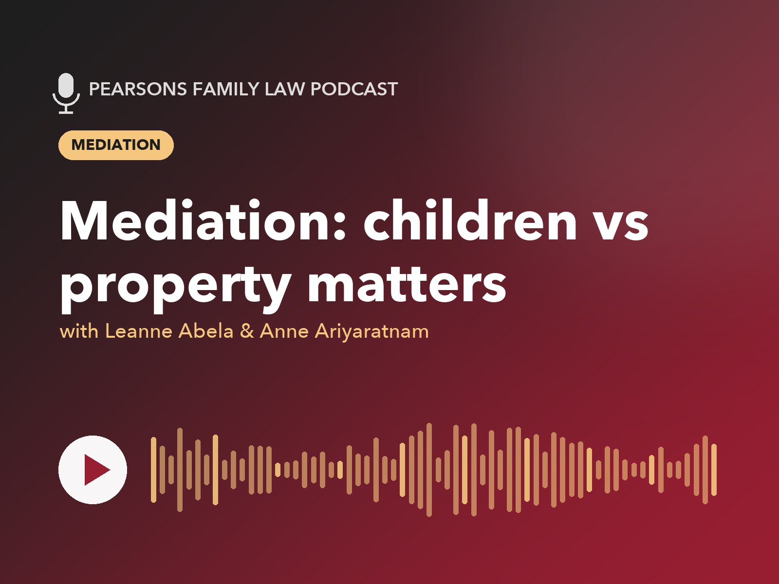 Pearsons Family Law Podcast: Mediation: children vs property matters, with Leanne Abela & Anne Ariyaratnam